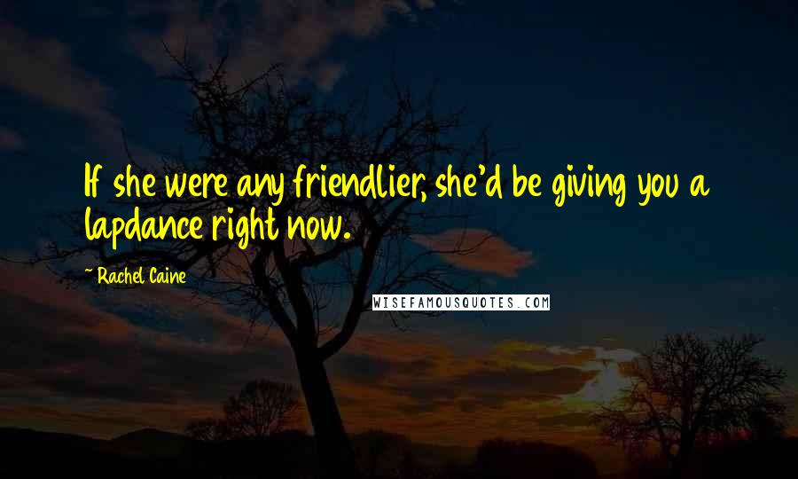 Rachel Caine Quotes: If she were any friendlier, she'd be giving you a lapdance right now.