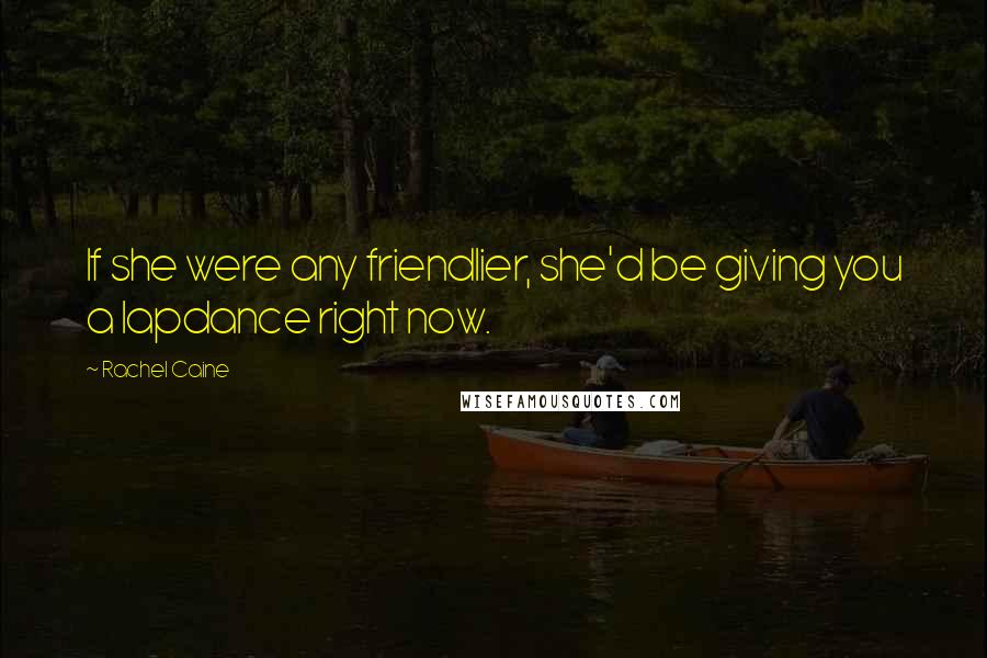 Rachel Caine Quotes: If she were any friendlier, she'd be giving you a lapdance right now.