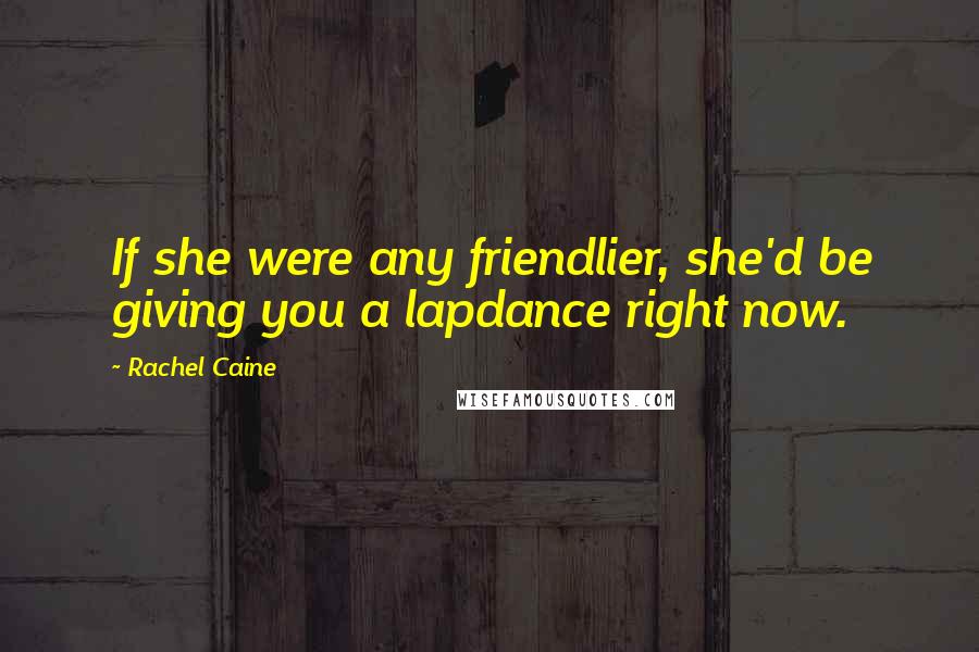 Rachel Caine Quotes: If she were any friendlier, she'd be giving you a lapdance right now.