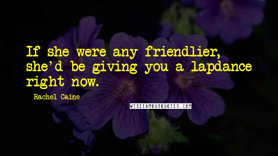 Rachel Caine Quotes: If she were any friendlier, she'd be giving you a lapdance right now.