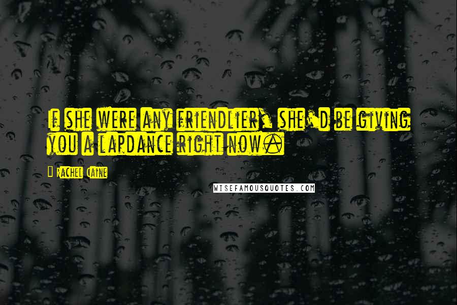 Rachel Caine Quotes: If she were any friendlier, she'd be giving you a lapdance right now.