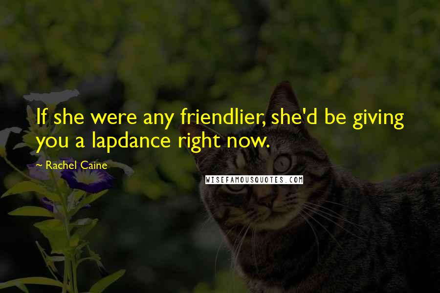 Rachel Caine Quotes: If she were any friendlier, she'd be giving you a lapdance right now.