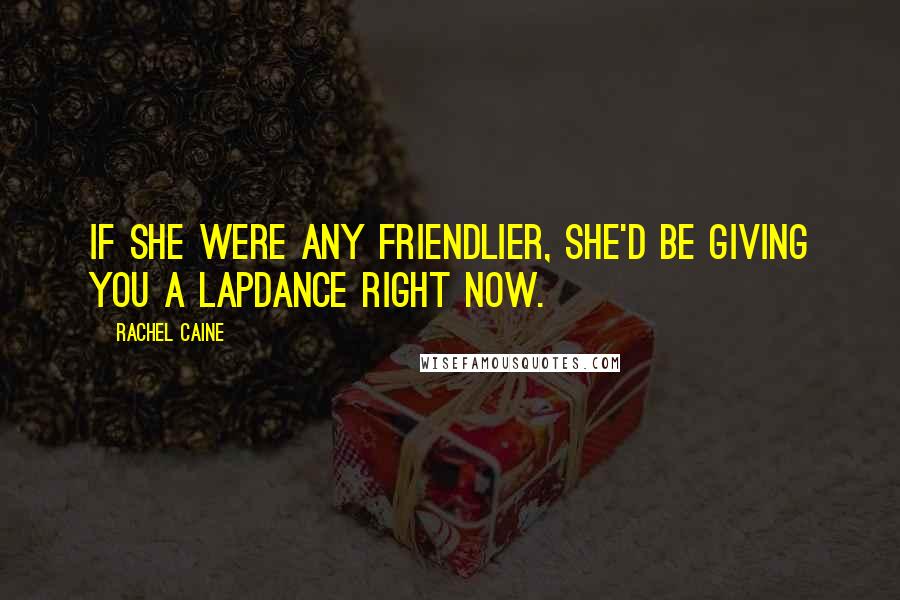 Rachel Caine Quotes: If she were any friendlier, she'd be giving you a lapdance right now.