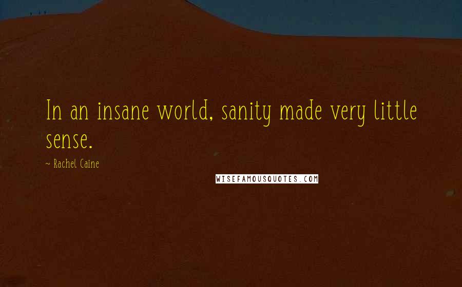 Rachel Caine Quotes: In an insane world, sanity made very little sense.