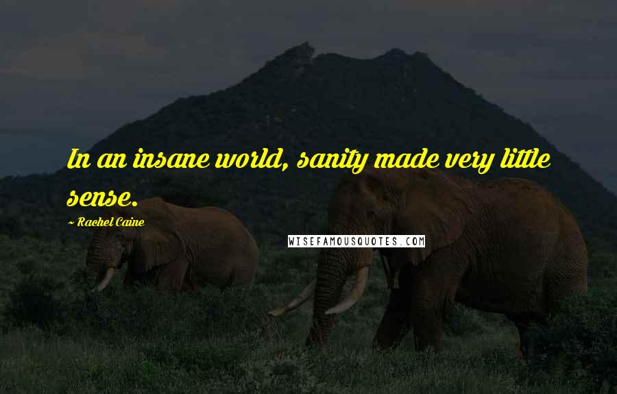 Rachel Caine Quotes: In an insane world, sanity made very little sense.