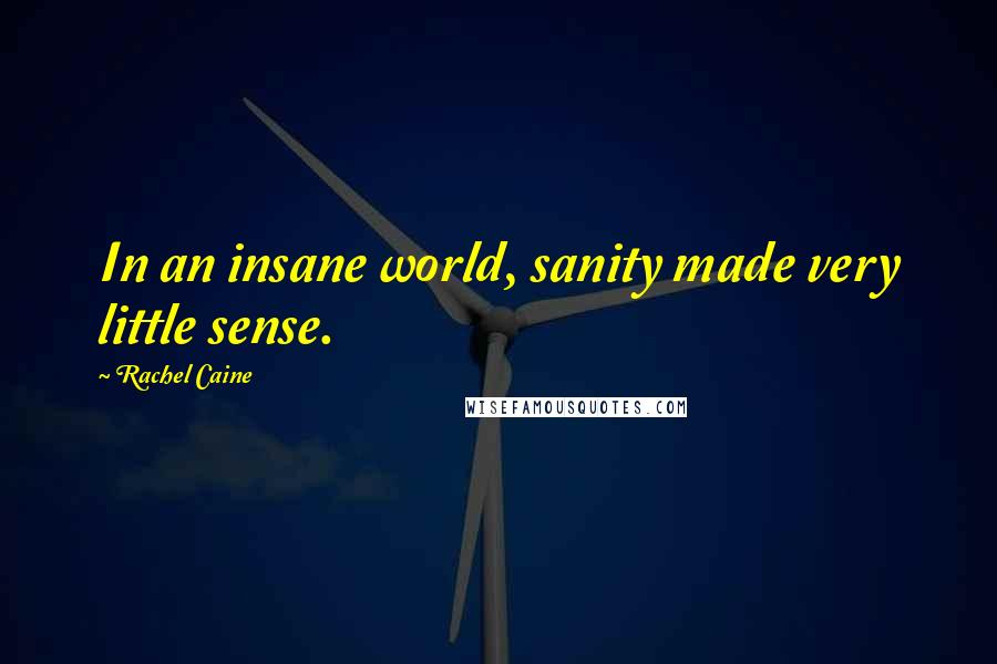 Rachel Caine Quotes: In an insane world, sanity made very little sense.