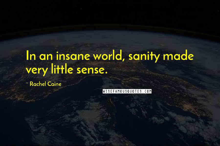 Rachel Caine Quotes: In an insane world, sanity made very little sense.