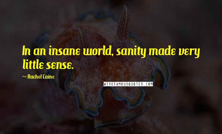 Rachel Caine Quotes: In an insane world, sanity made very little sense.