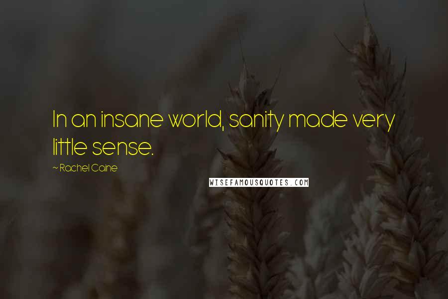 Rachel Caine Quotes: In an insane world, sanity made very little sense.