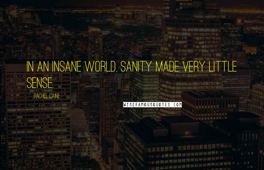 Rachel Caine Quotes: In an insane world, sanity made very little sense.