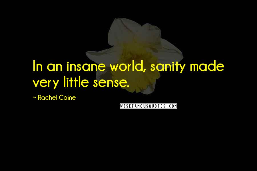 Rachel Caine Quotes: In an insane world, sanity made very little sense.