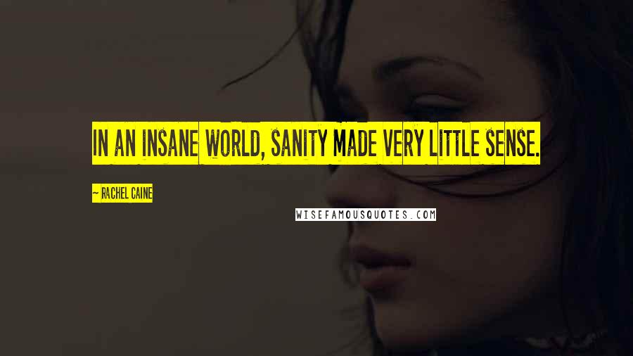 Rachel Caine Quotes: In an insane world, sanity made very little sense.