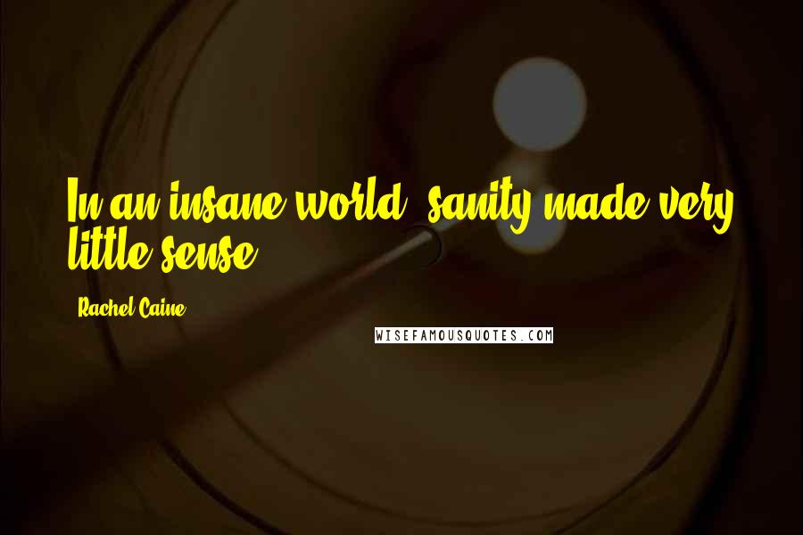 Rachel Caine Quotes: In an insane world, sanity made very little sense.