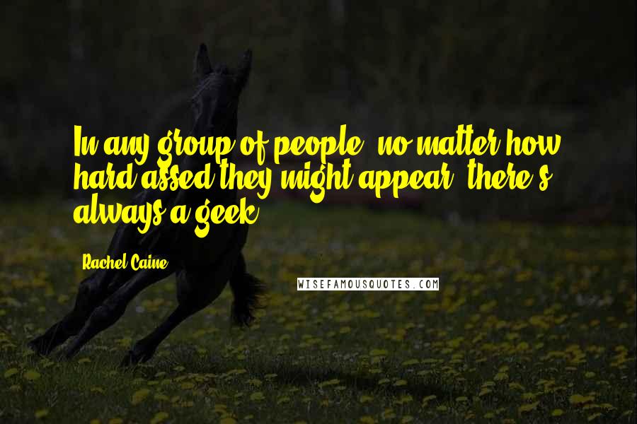 Rachel Caine Quotes: In any group of people, no matter how hard-assed they might appear, there's always a geek.