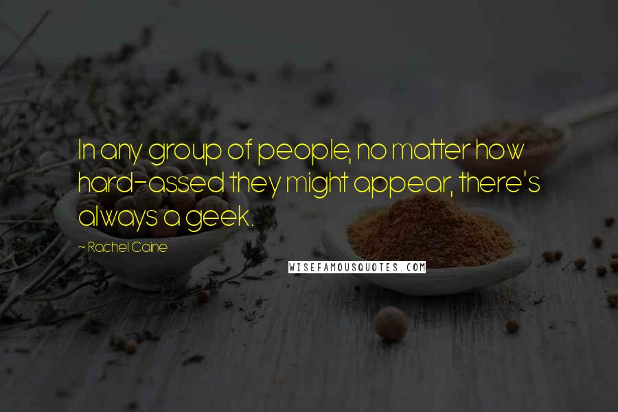 Rachel Caine Quotes: In any group of people, no matter how hard-assed they might appear, there's always a geek.