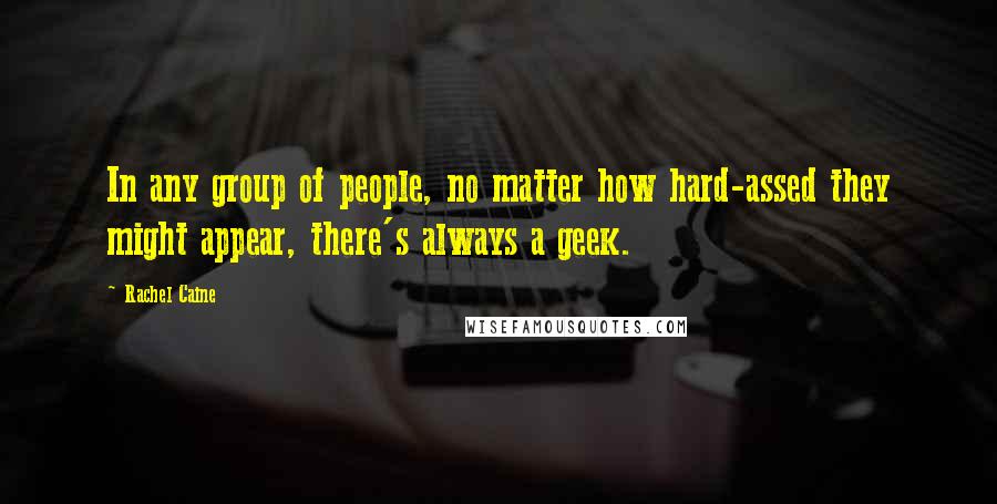 Rachel Caine Quotes: In any group of people, no matter how hard-assed they might appear, there's always a geek.