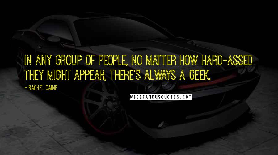 Rachel Caine Quotes: In any group of people, no matter how hard-assed they might appear, there's always a geek.