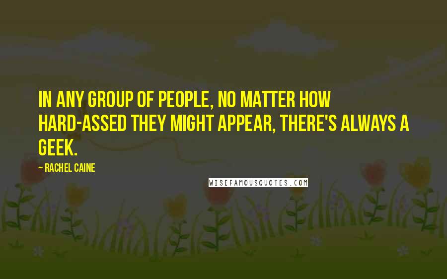 Rachel Caine Quotes: In any group of people, no matter how hard-assed they might appear, there's always a geek.