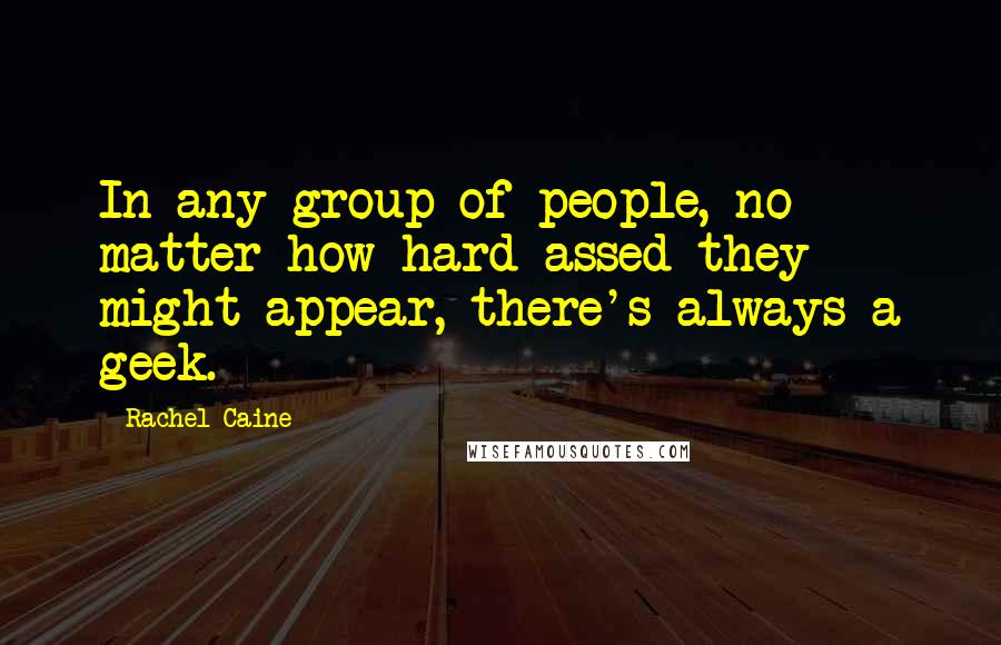 Rachel Caine Quotes: In any group of people, no matter how hard-assed they might appear, there's always a geek.