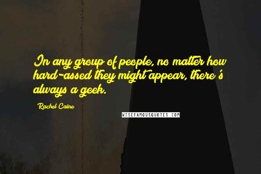 Rachel Caine Quotes: In any group of people, no matter how hard-assed they might appear, there's always a geek.