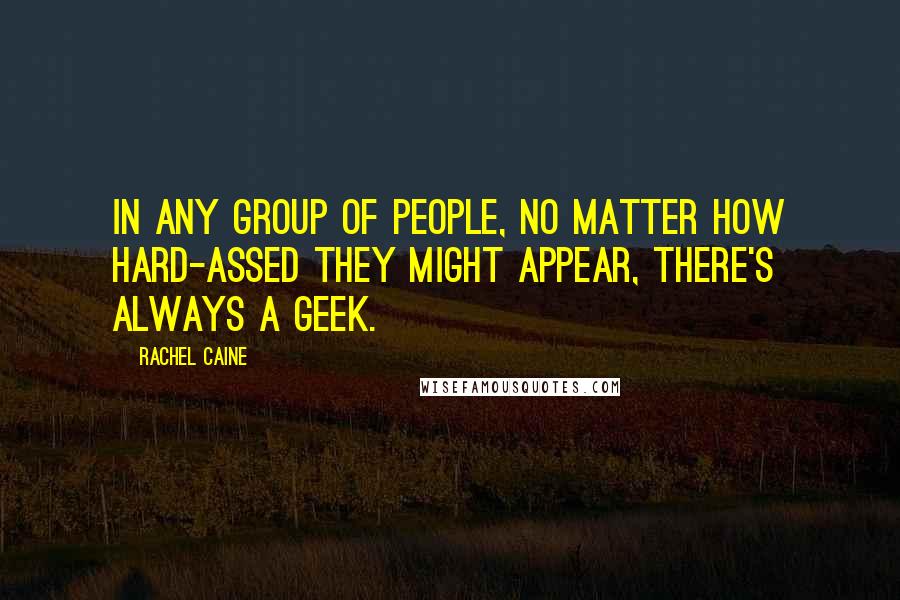 Rachel Caine Quotes: In any group of people, no matter how hard-assed they might appear, there's always a geek.