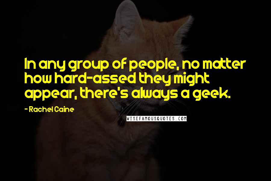 Rachel Caine Quotes: In any group of people, no matter how hard-assed they might appear, there's always a geek.