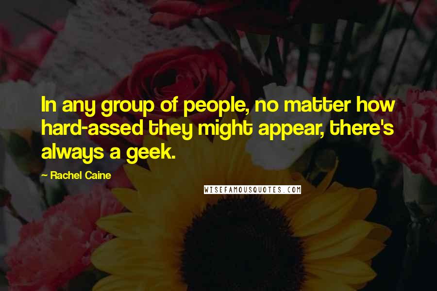 Rachel Caine Quotes: In any group of people, no matter how hard-assed they might appear, there's always a geek.