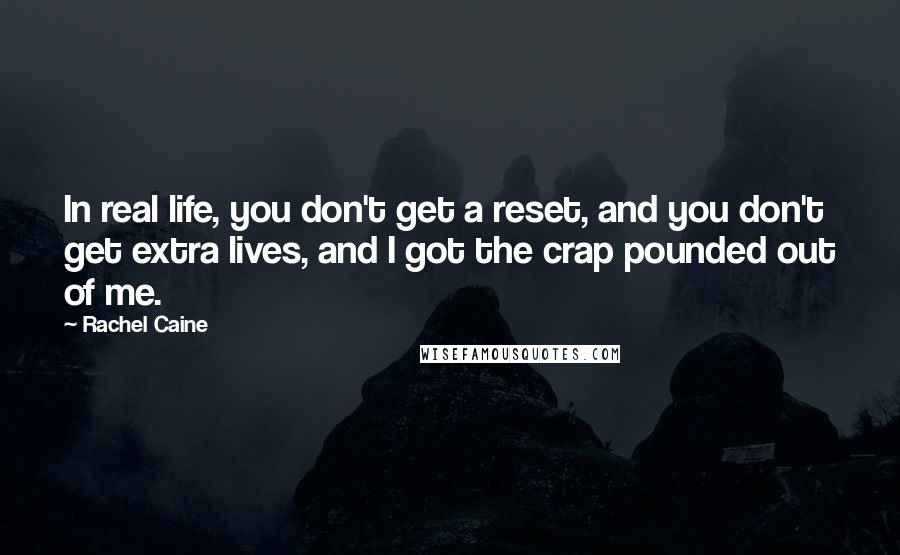 Rachel Caine Quotes: In real life, you don't get a reset, and you don't get extra lives, and I got the crap pounded out of me.