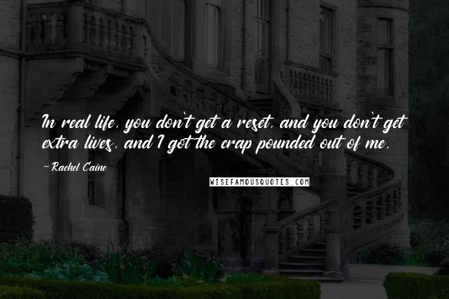 Rachel Caine Quotes: In real life, you don't get a reset, and you don't get extra lives, and I got the crap pounded out of me.