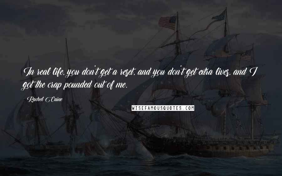 Rachel Caine Quotes: In real life, you don't get a reset, and you don't get extra lives, and I got the crap pounded out of me.
