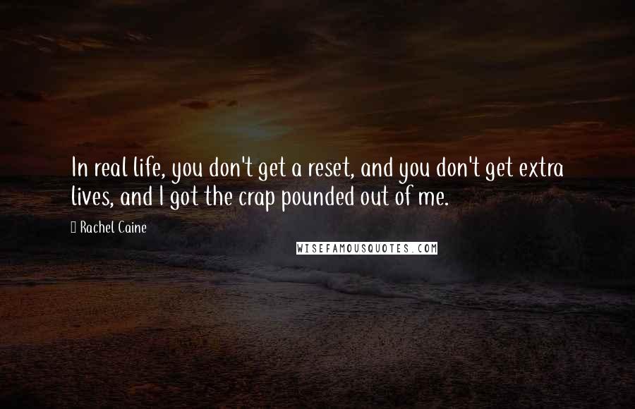 Rachel Caine Quotes: In real life, you don't get a reset, and you don't get extra lives, and I got the crap pounded out of me.