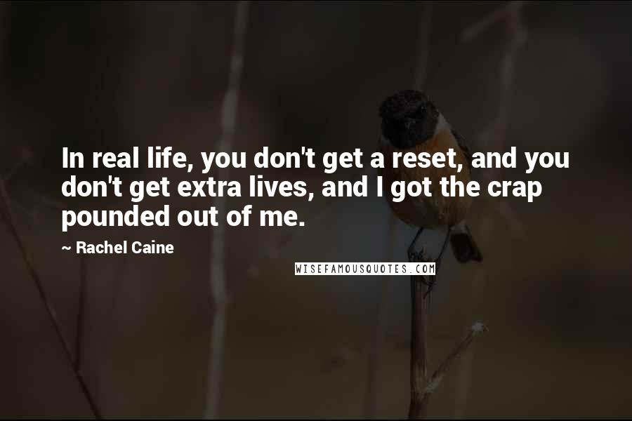 Rachel Caine Quotes: In real life, you don't get a reset, and you don't get extra lives, and I got the crap pounded out of me.