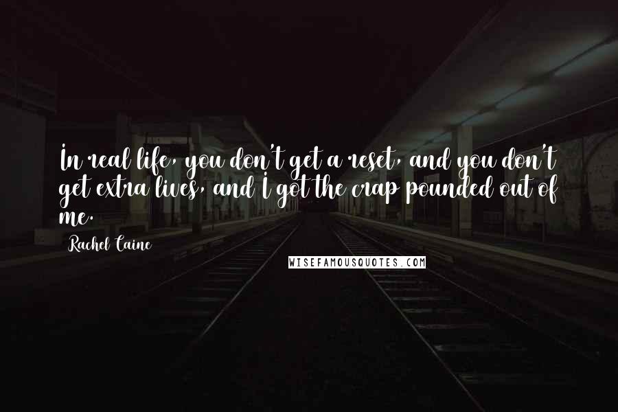 Rachel Caine Quotes: In real life, you don't get a reset, and you don't get extra lives, and I got the crap pounded out of me.