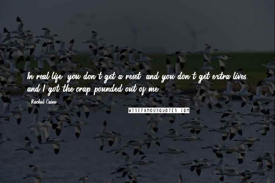 Rachel Caine Quotes: In real life, you don't get a reset, and you don't get extra lives, and I got the crap pounded out of me.