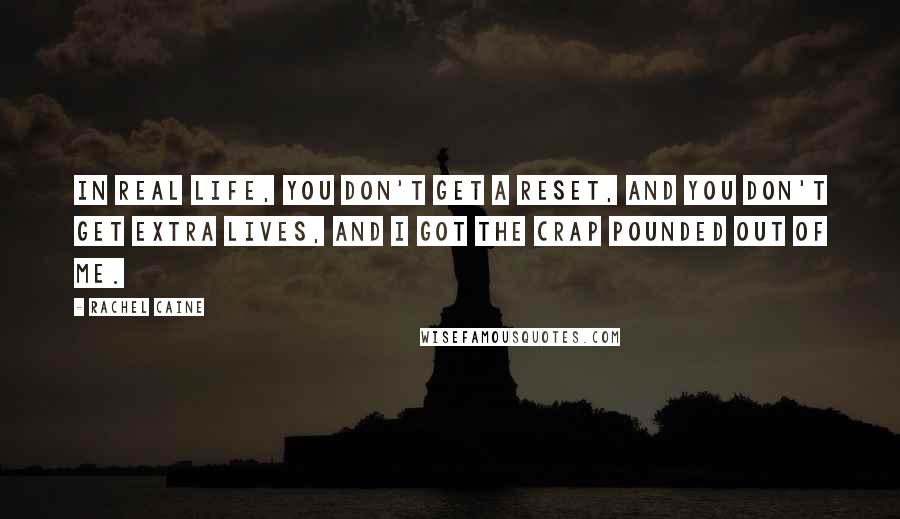 Rachel Caine Quotes: In real life, you don't get a reset, and you don't get extra lives, and I got the crap pounded out of me.