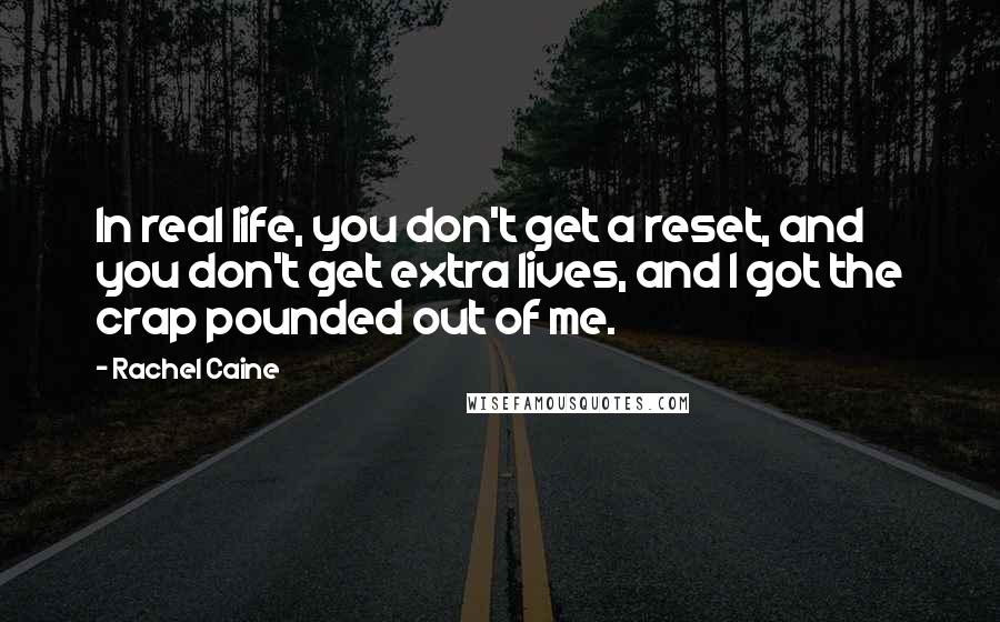 Rachel Caine Quotes: In real life, you don't get a reset, and you don't get extra lives, and I got the crap pounded out of me.