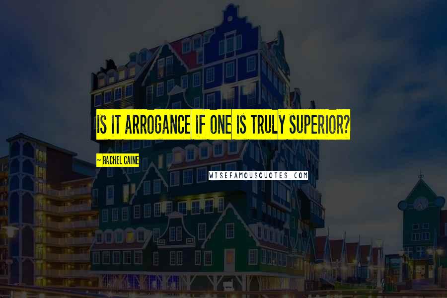 Rachel Caine Quotes: Is it arrogance if one is truly superior?
