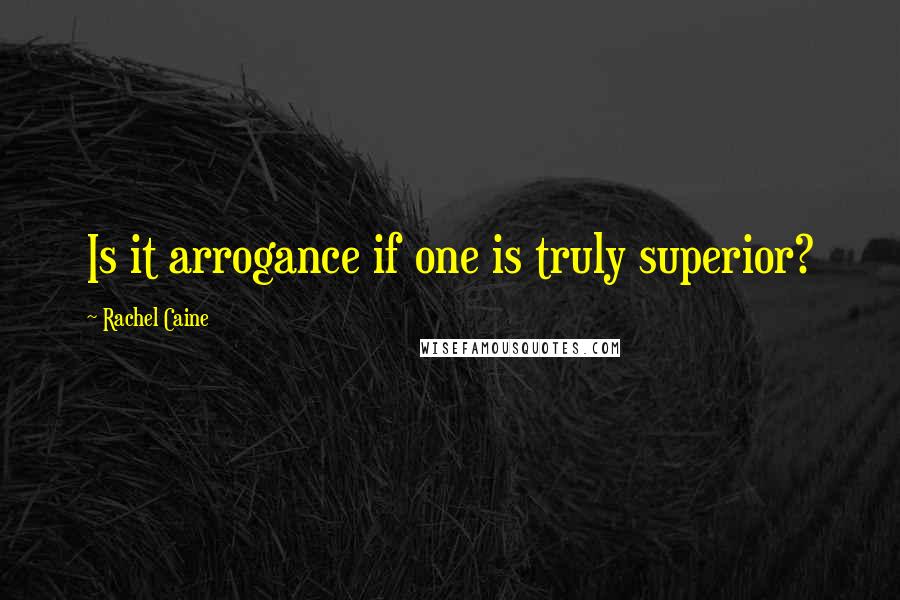 Rachel Caine Quotes: Is it arrogance if one is truly superior?