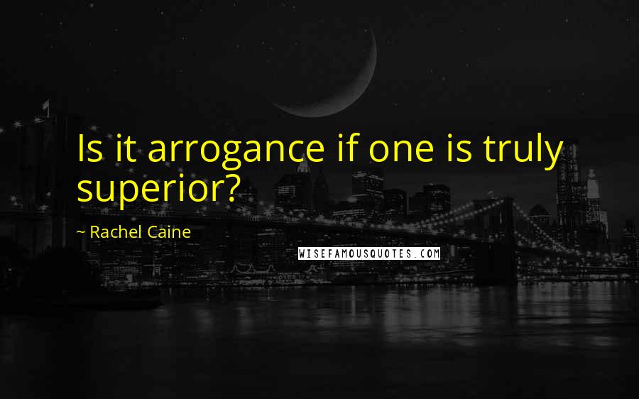 Rachel Caine Quotes: Is it arrogance if one is truly superior?
