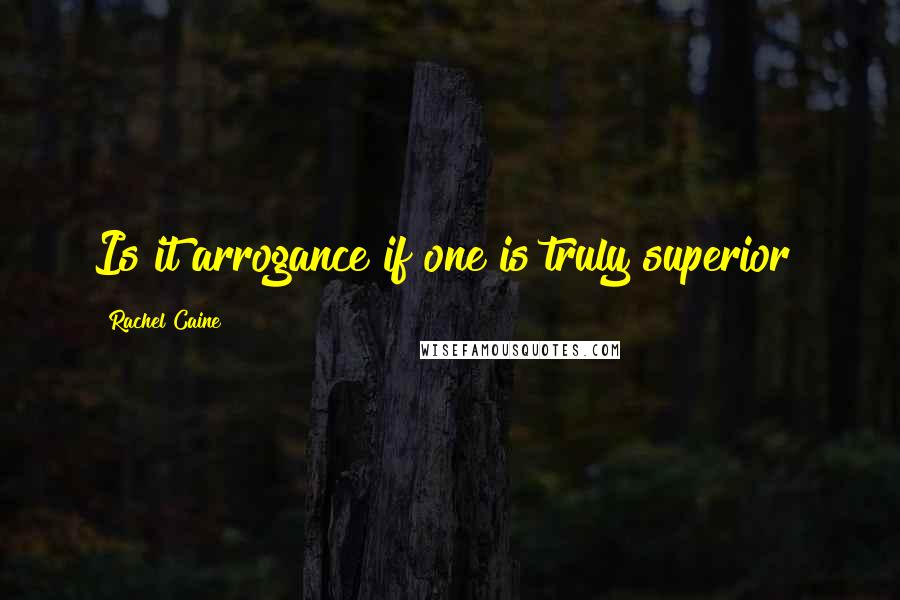 Rachel Caine Quotes: Is it arrogance if one is truly superior?