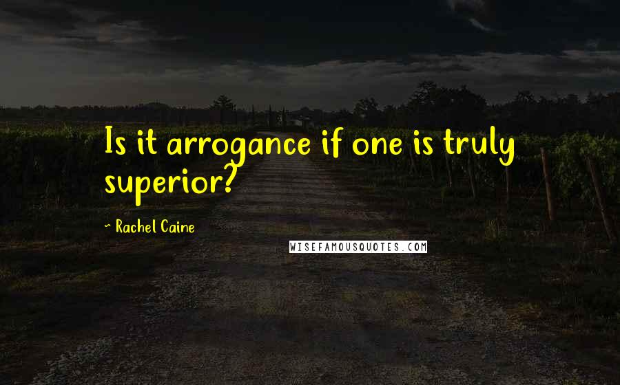 Rachel Caine Quotes: Is it arrogance if one is truly superior?