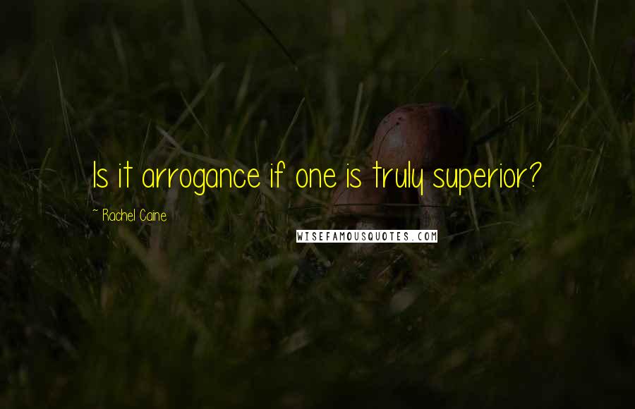 Rachel Caine Quotes: Is it arrogance if one is truly superior?