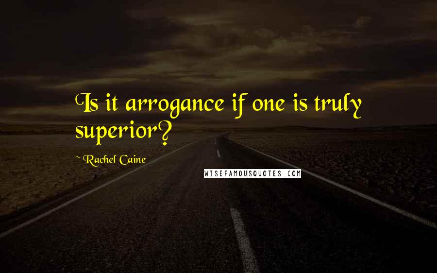 Rachel Caine Quotes: Is it arrogance if one is truly superior?