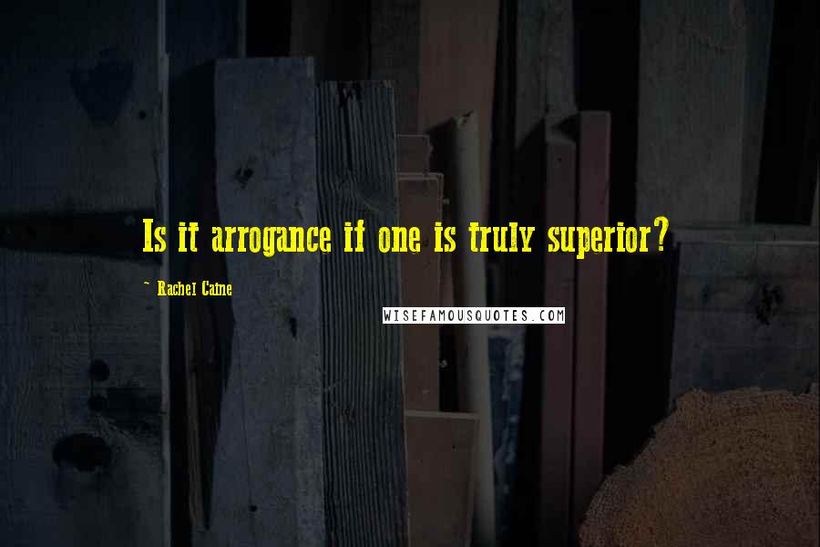 Rachel Caine Quotes: Is it arrogance if one is truly superior?