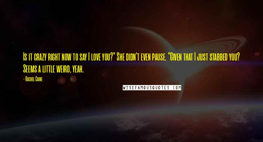 Rachel Caine Quotes: Is it crazy right now to say I love you?" She didn't even pause. "Given that I just stabbed you? Seems a little weird, yeah.