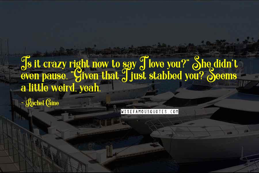 Rachel Caine Quotes: Is it crazy right now to say I love you?" She didn't even pause. "Given that I just stabbed you? Seems a little weird, yeah.