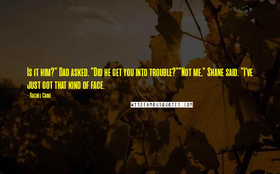 Rachel Caine Quotes: Is it him?" Dad asked. "Did he get you into trouble?""Not me," Shane said. "I've just got that kind of face.