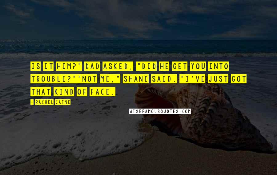 Rachel Caine Quotes: Is it him?" Dad asked. "Did he get you into trouble?""Not me," Shane said. "I've just got that kind of face.