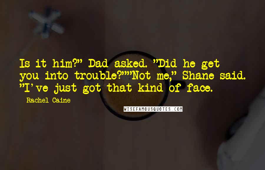 Rachel Caine Quotes: Is it him?" Dad asked. "Did he get you into trouble?""Not me," Shane said. "I've just got that kind of face.