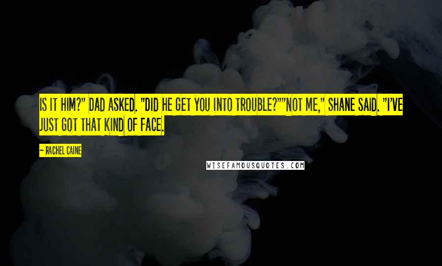 Rachel Caine Quotes: Is it him?" Dad asked. "Did he get you into trouble?""Not me," Shane said. "I've just got that kind of face.